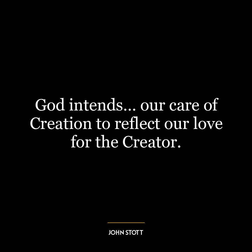 God intends… our care of Creation to reflect our love for the Creator.