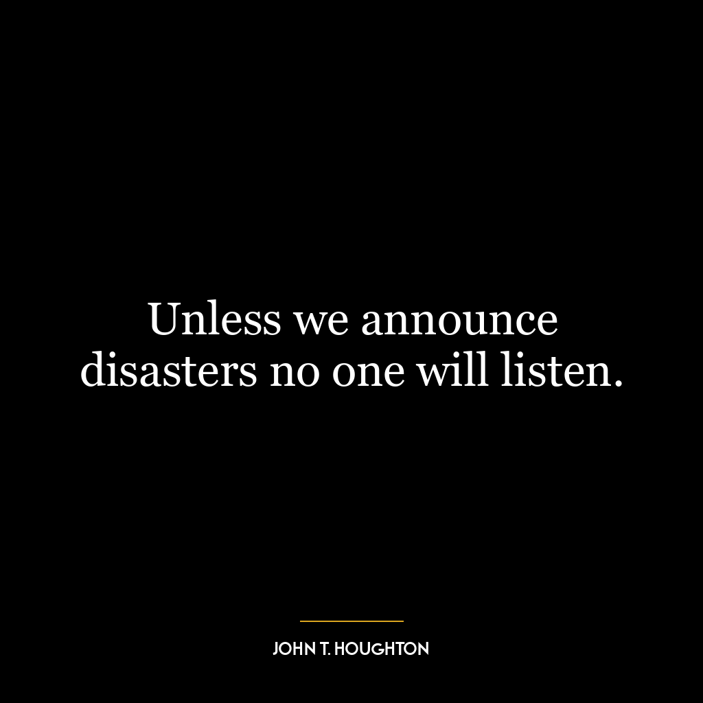 Unless we announce disasters no one will listen.