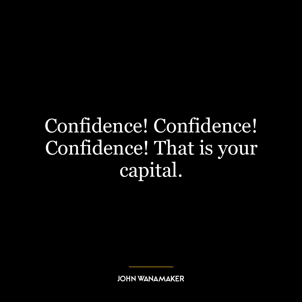 Confidence! Confidence! Confidence! That is your capital.