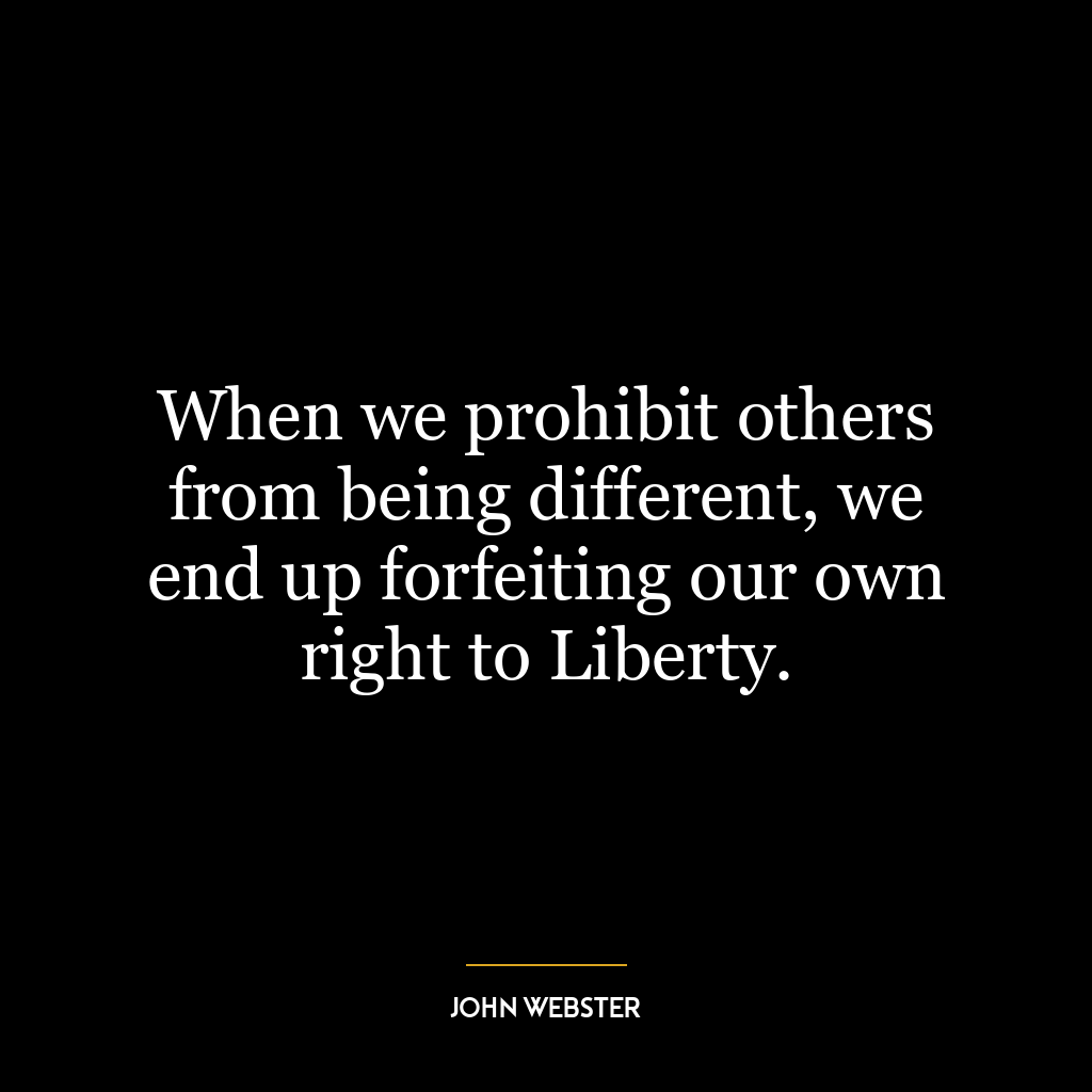 When we prohibit others from being different, we end up forfeiting our own right to Liberty.