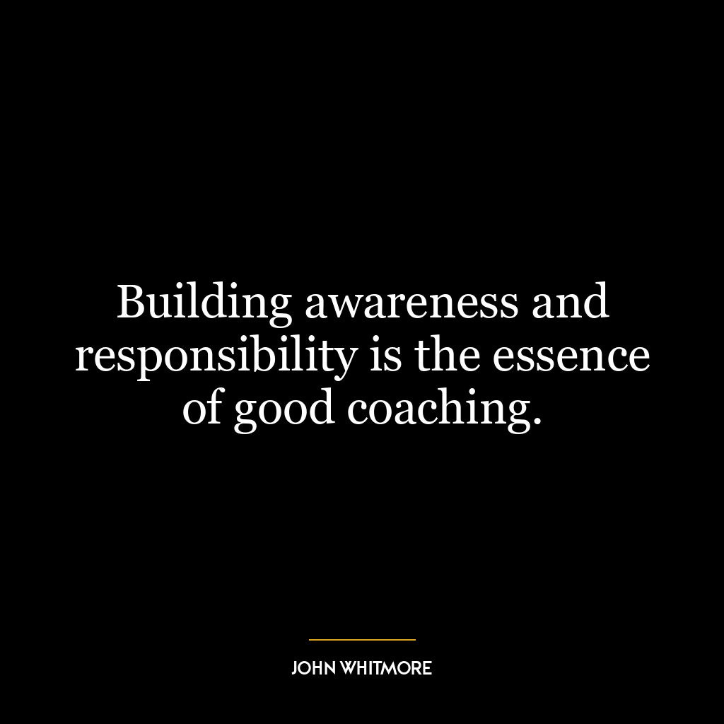 Building awareness and responsibility is the essence of good coaching.