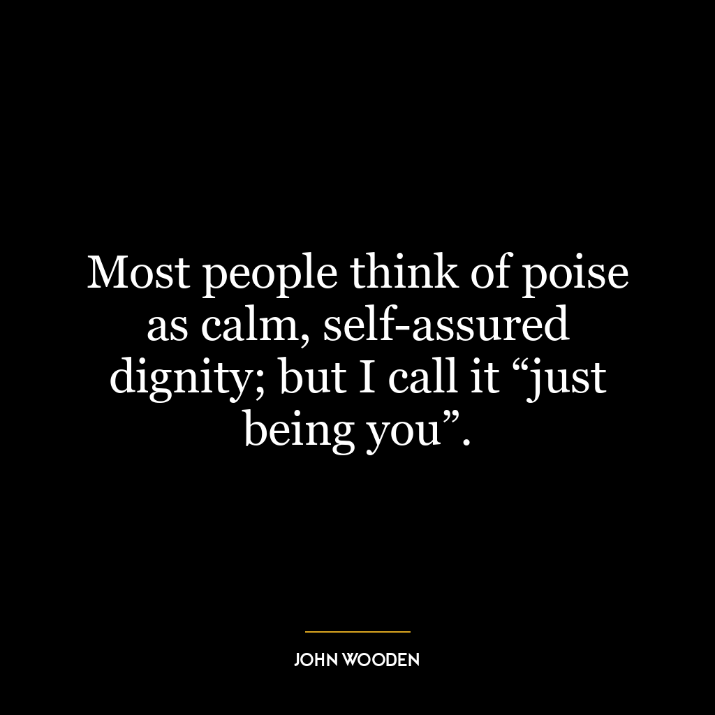 Most people think of poise as calm, self-assured dignity; but I call it “just being you”.