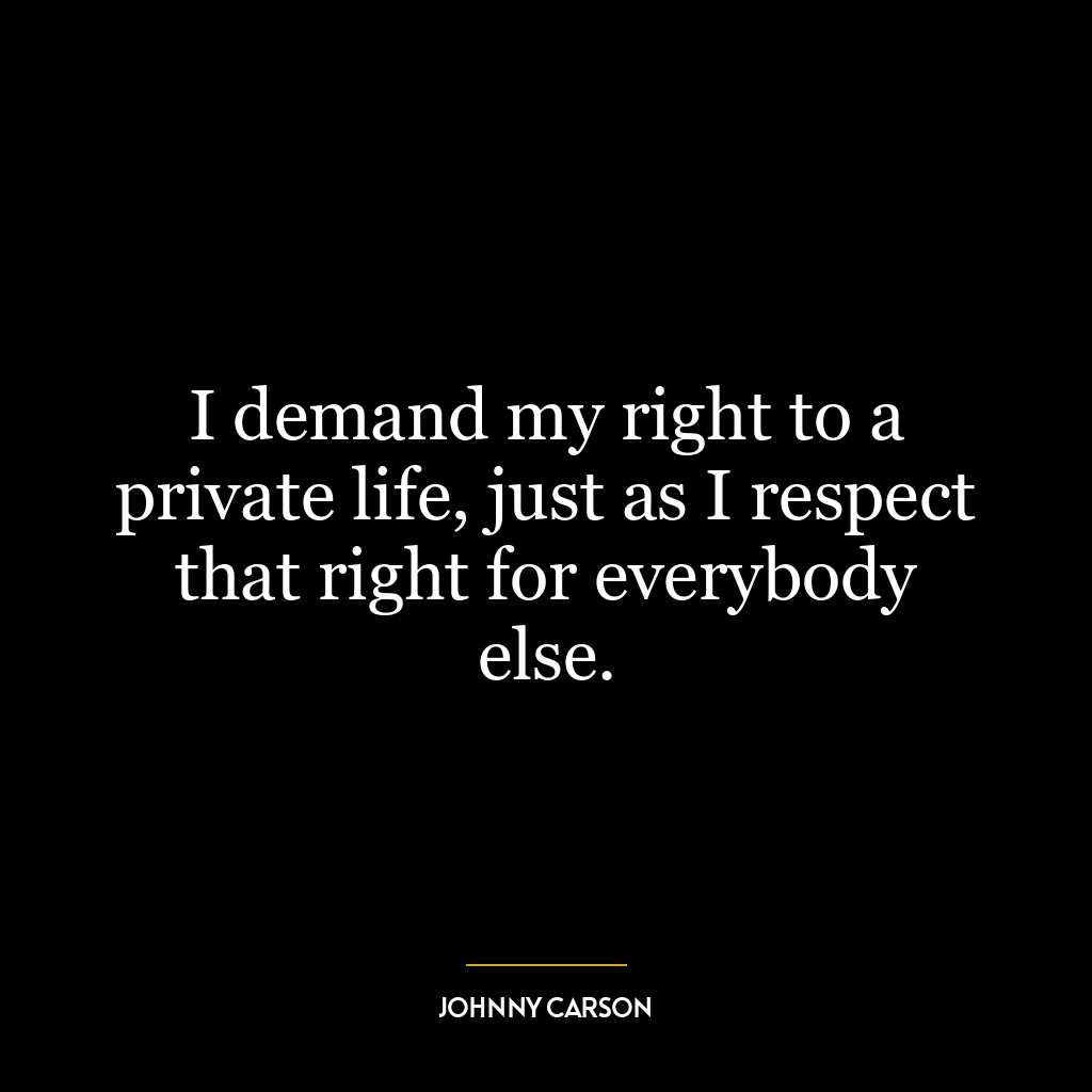 I demand my right to a private life, just as I respect that right for everybody else.