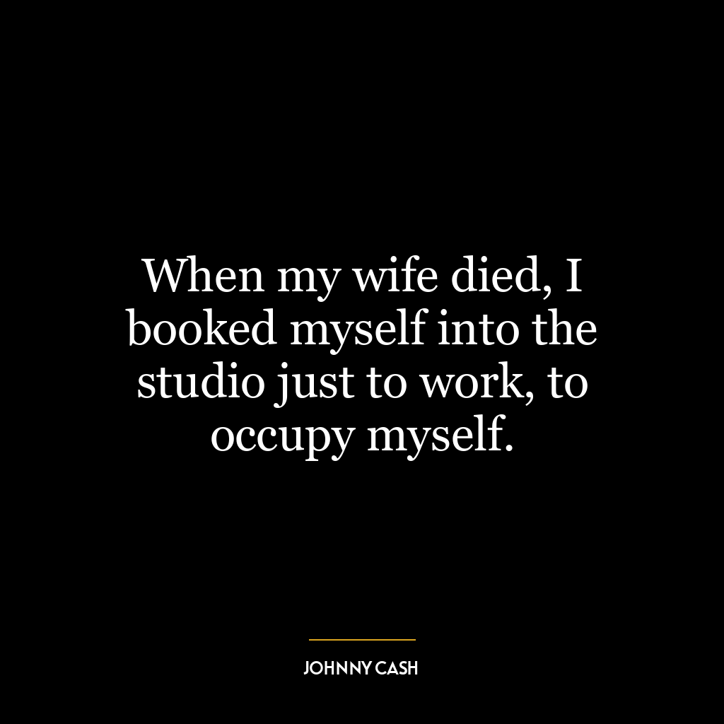 When my wife died, I booked myself into the studio just to work, to occupy myself.