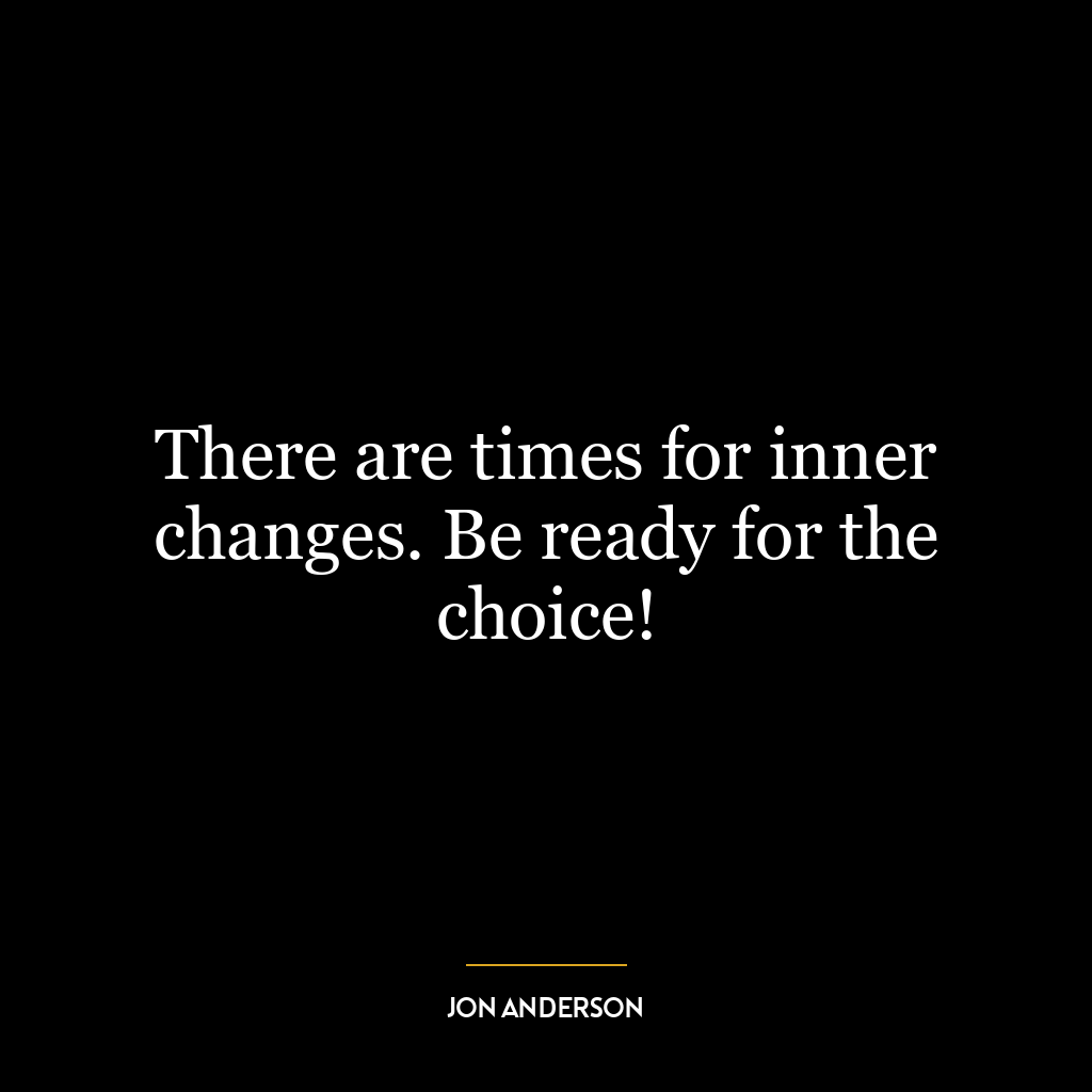 There are times for inner changes. Be ready for the choice!