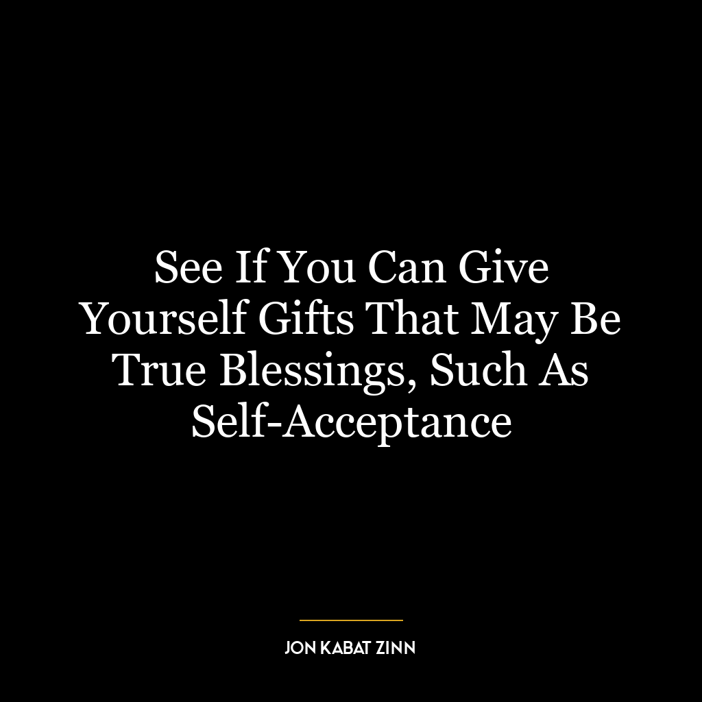 See If You Can Give Yourself Gifts That May Be True Blessings, Such As Self-Acceptance