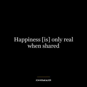 Happiness [is] only real when shared