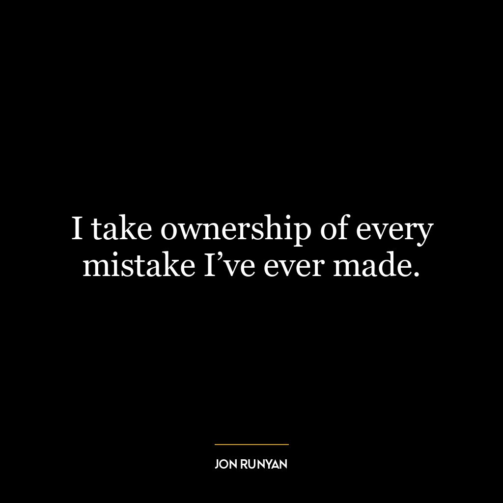 I take ownership of every mistake I’ve ever made.