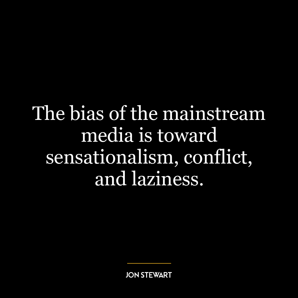 The bias of the mainstream media is toward sensationalism, conflict, and laziness.