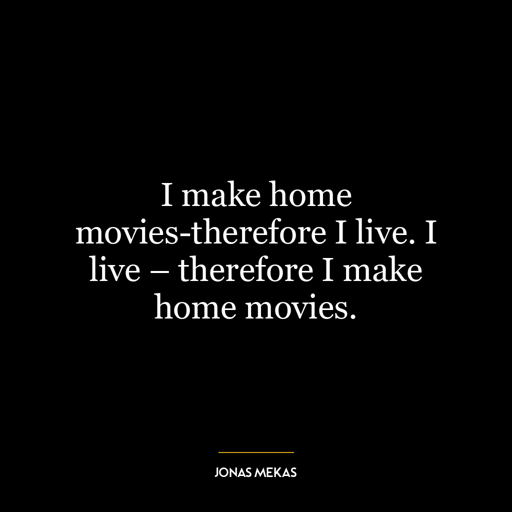 I make home movies-therefore I live. I live – therefore I make home movies.