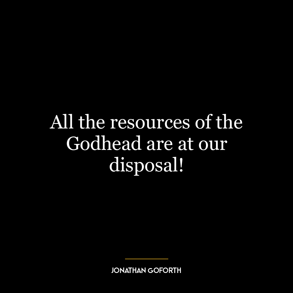 All the resources of the Godhead are at our disposal!