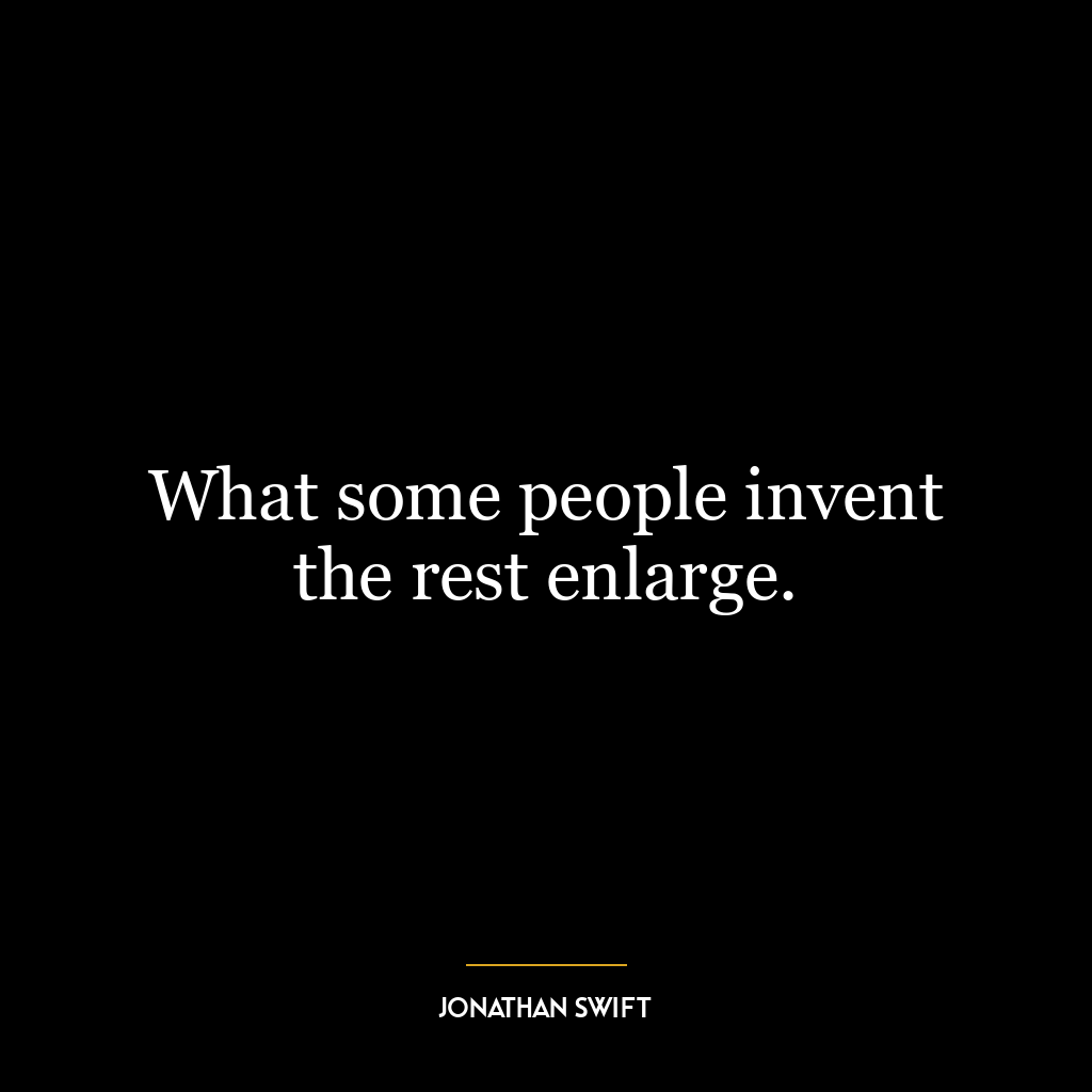 What some people invent the rest enlarge.