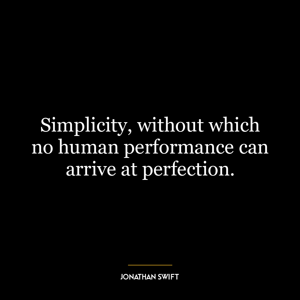 Simplicity, without which no human performance can arrive at perfection.