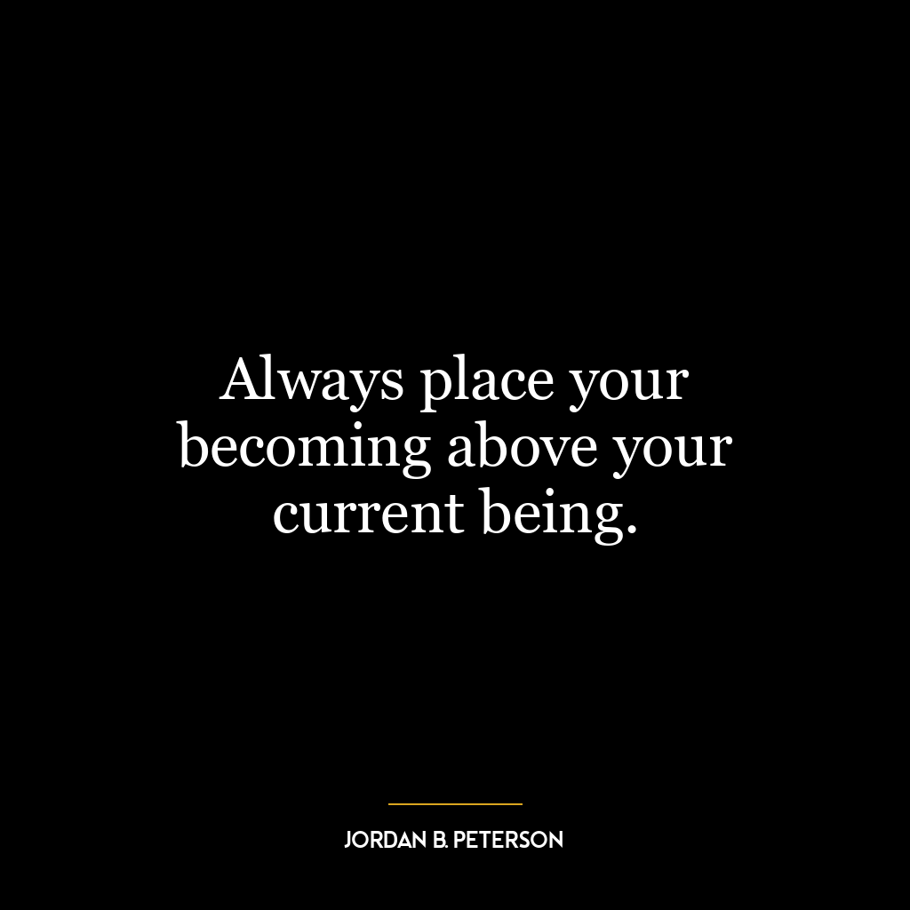 Always place your becoming above your current being.