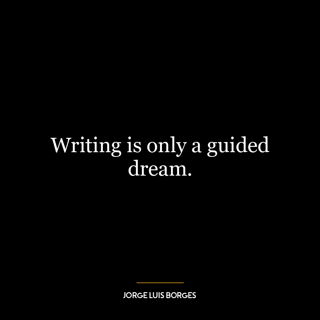 Writing is only a guided dream.