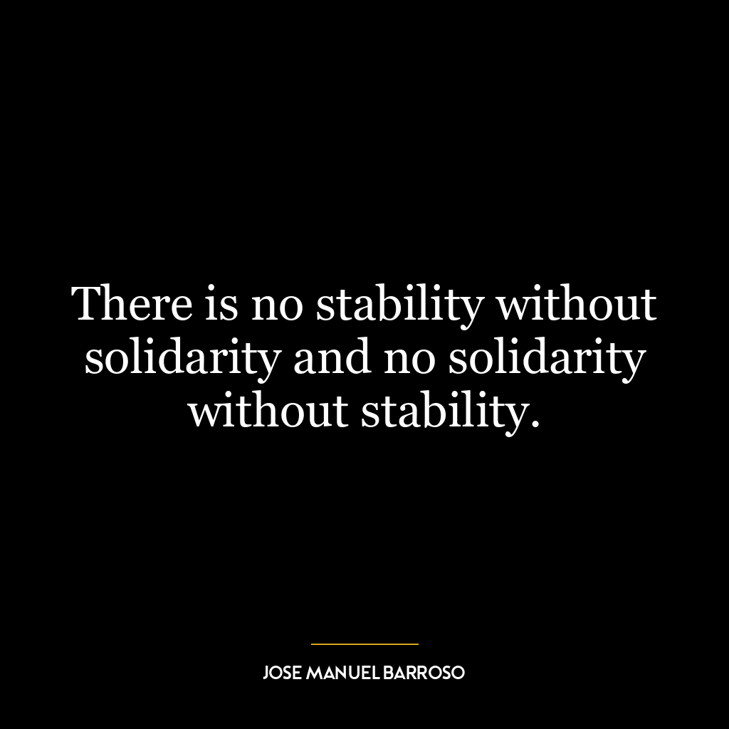 There is no stability without solidarity and no solidarity without stability.