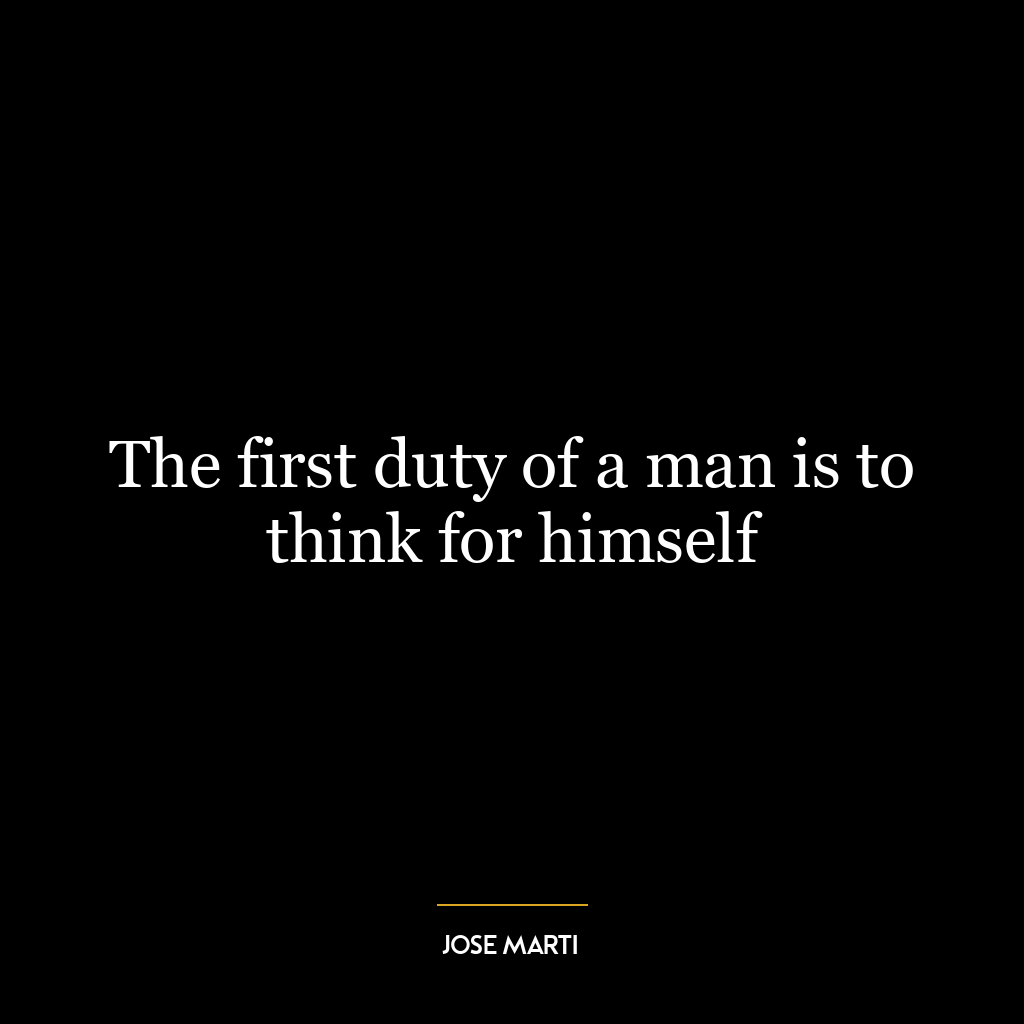 The first duty of a man is to think for himself