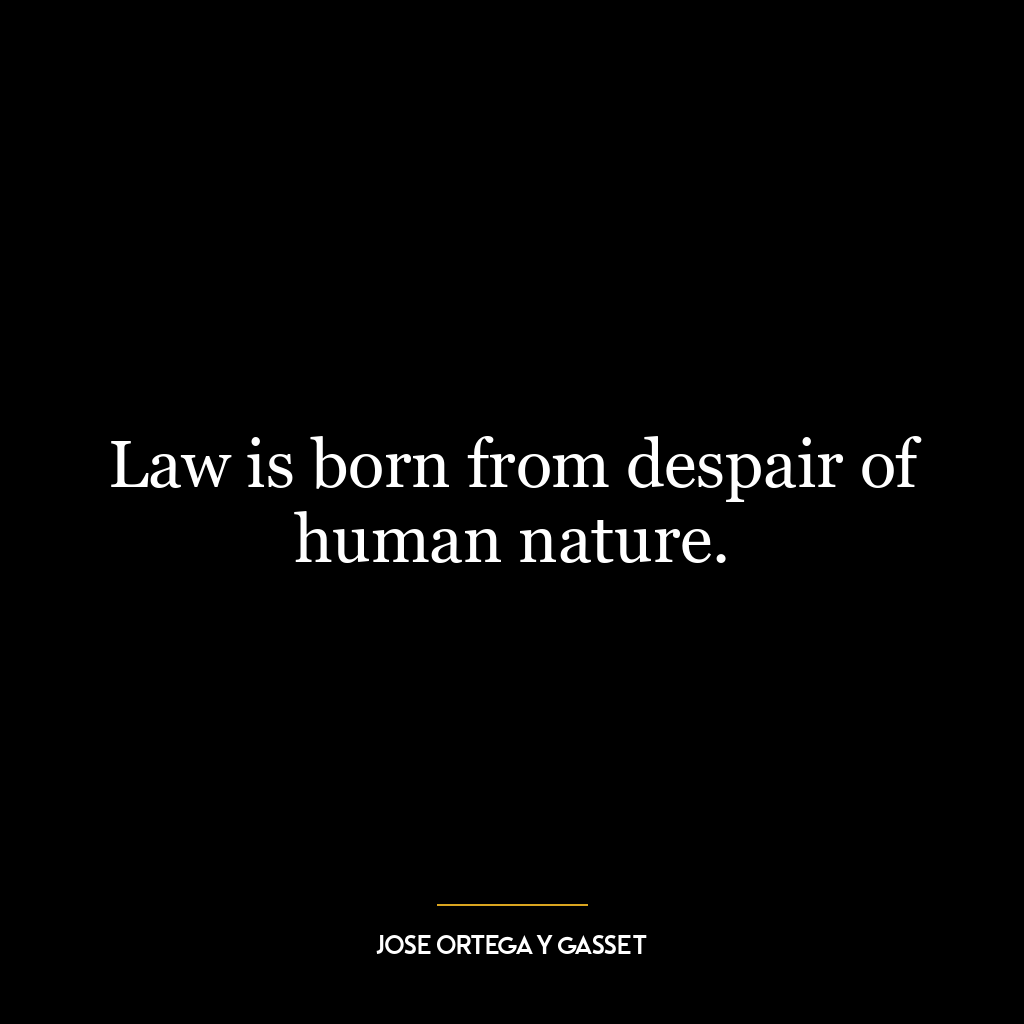 Law is born from despair of human nature.