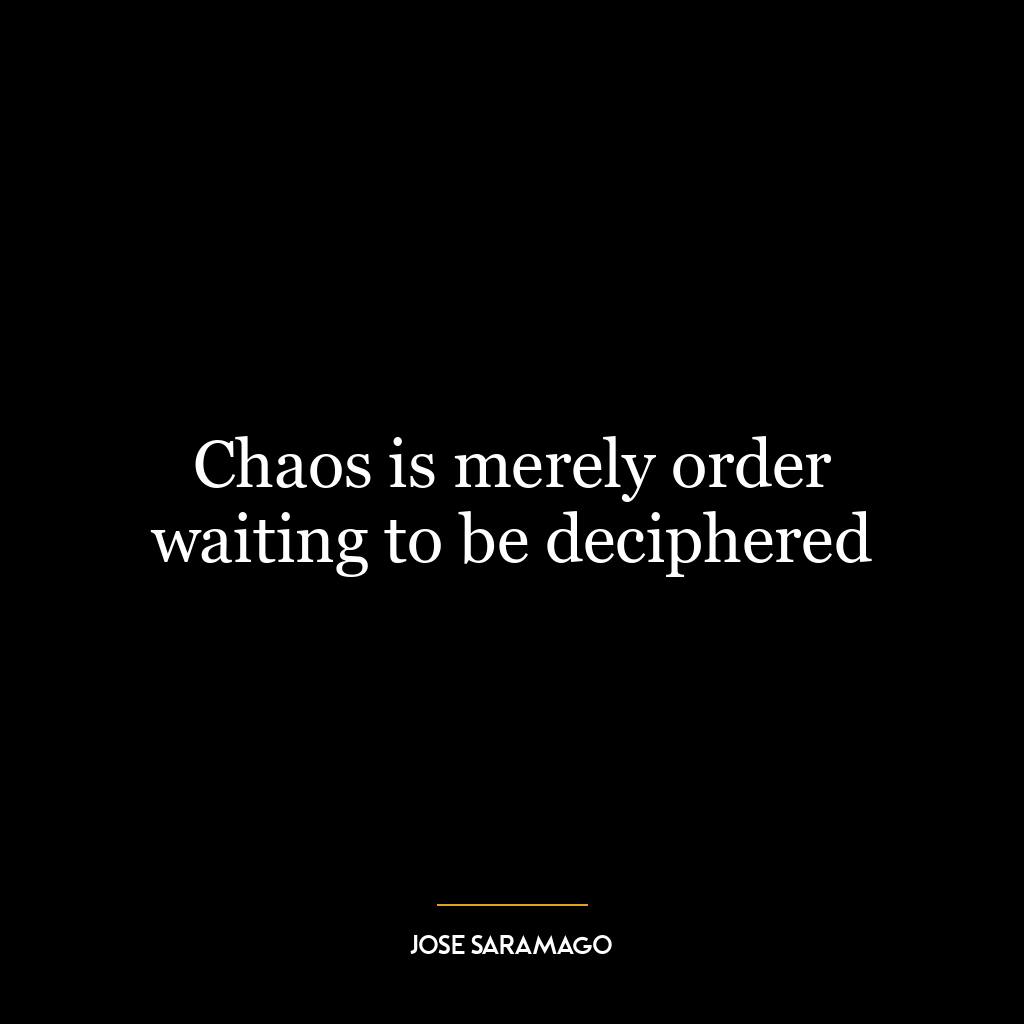 Chaos is merely order waiting to be deciphered