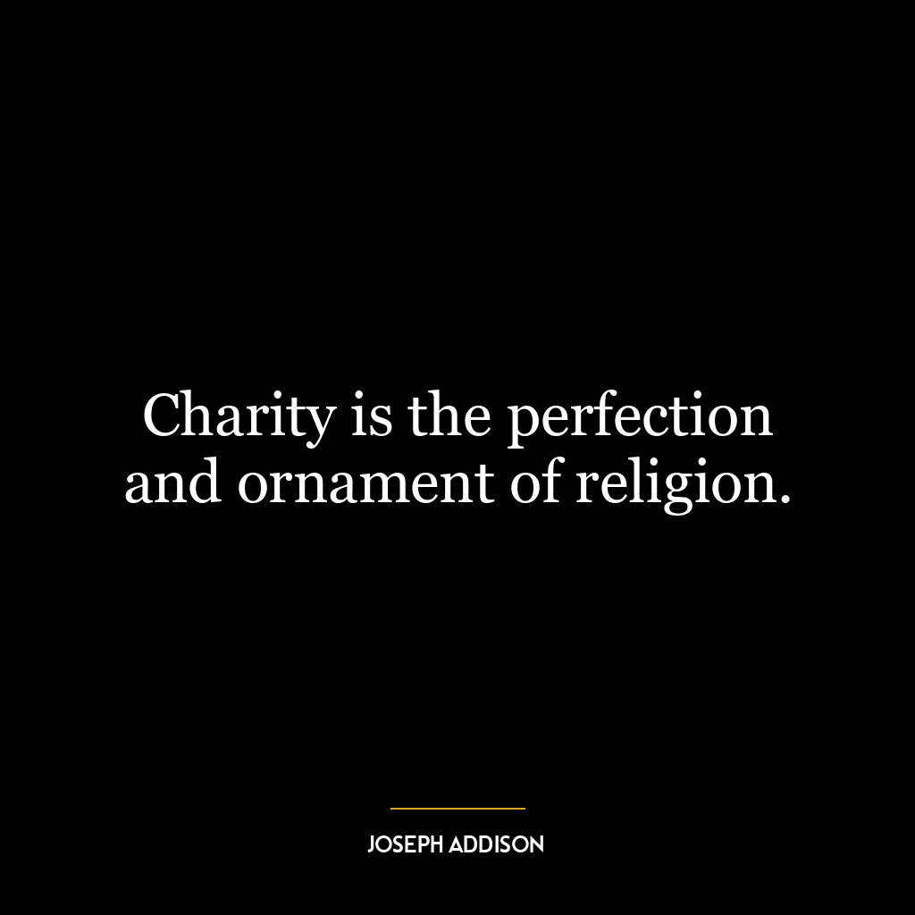 Charity is the perfection and ornament of religion.