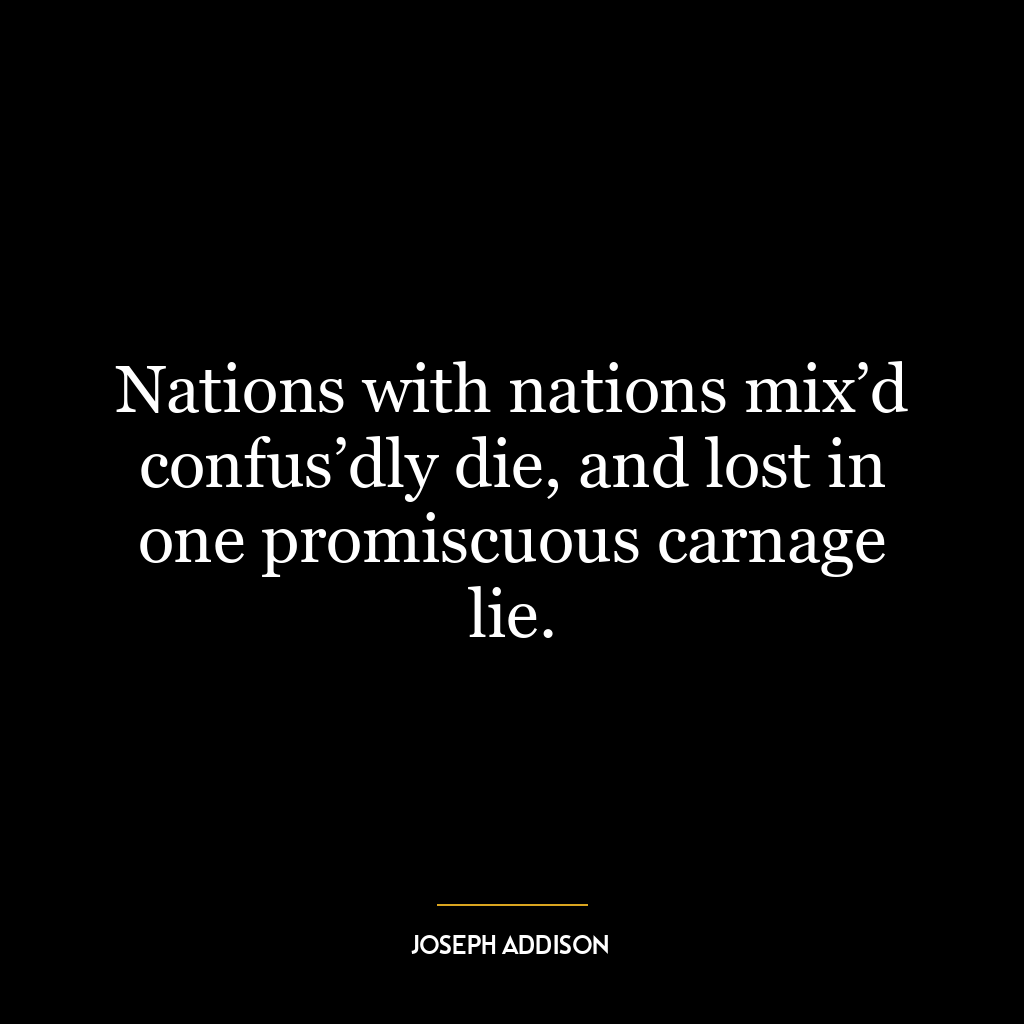 Nations with nations mix’d confus’dly die, and lost in one promiscuous carnage lie.