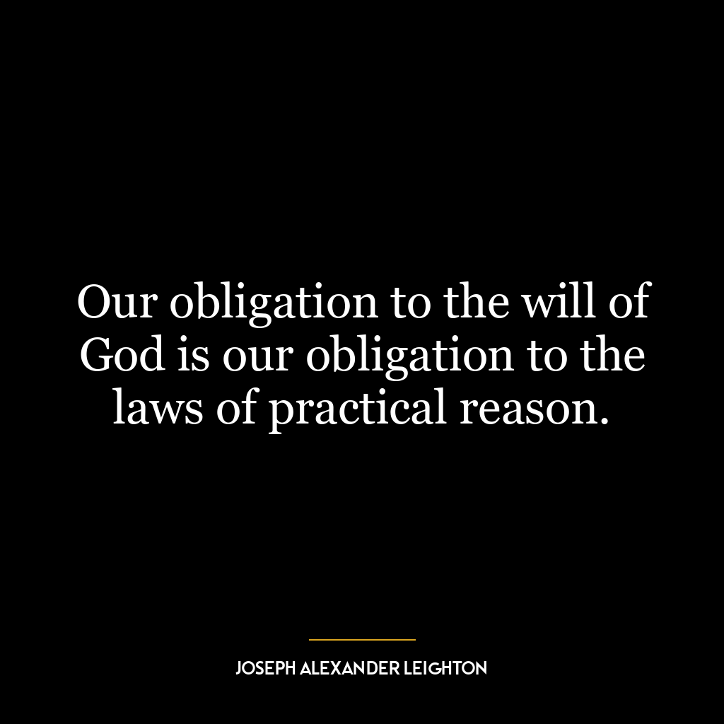 Our obligation to the will of God is our obligation to the laws of practical reason.