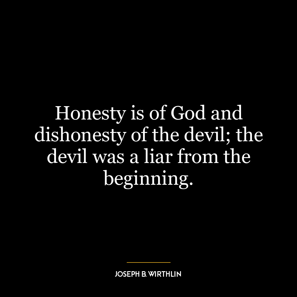 Honesty is of God and dishonesty of the devil; the devil was a liar from the beginning.