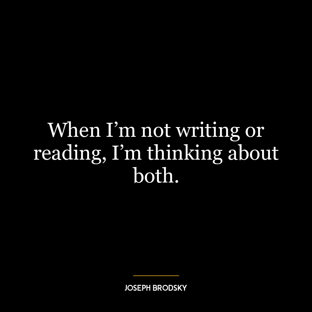 When I’m not writing or reading, I’m thinking about both.