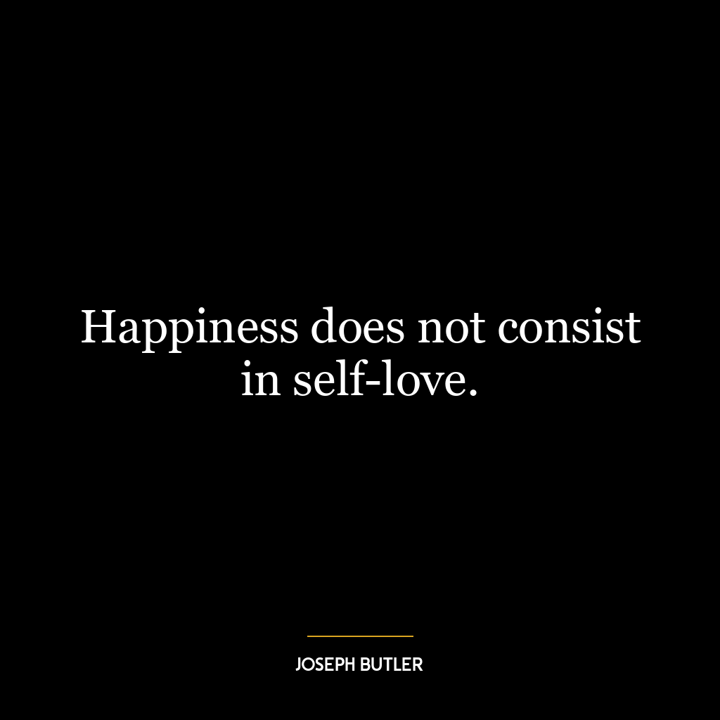 Happiness does not consist in self-love.