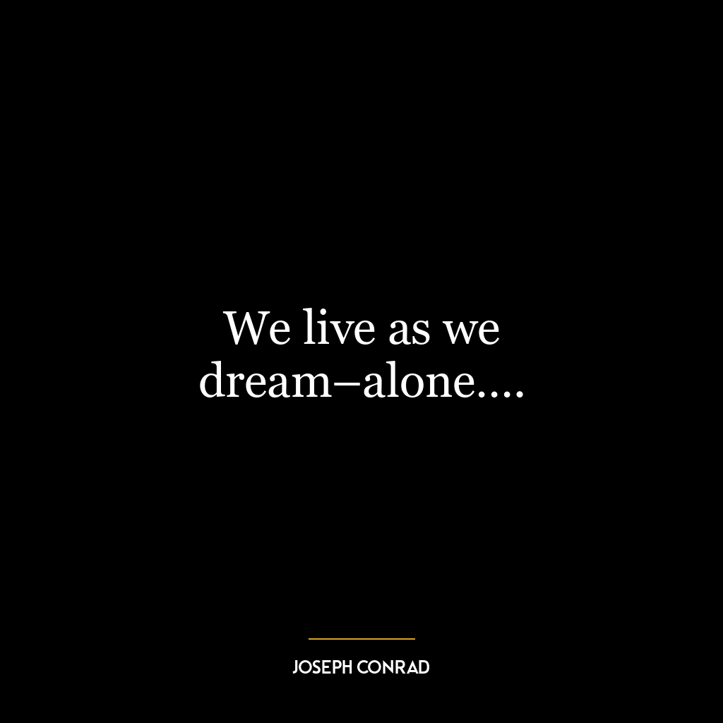 We live as we dream–alone….