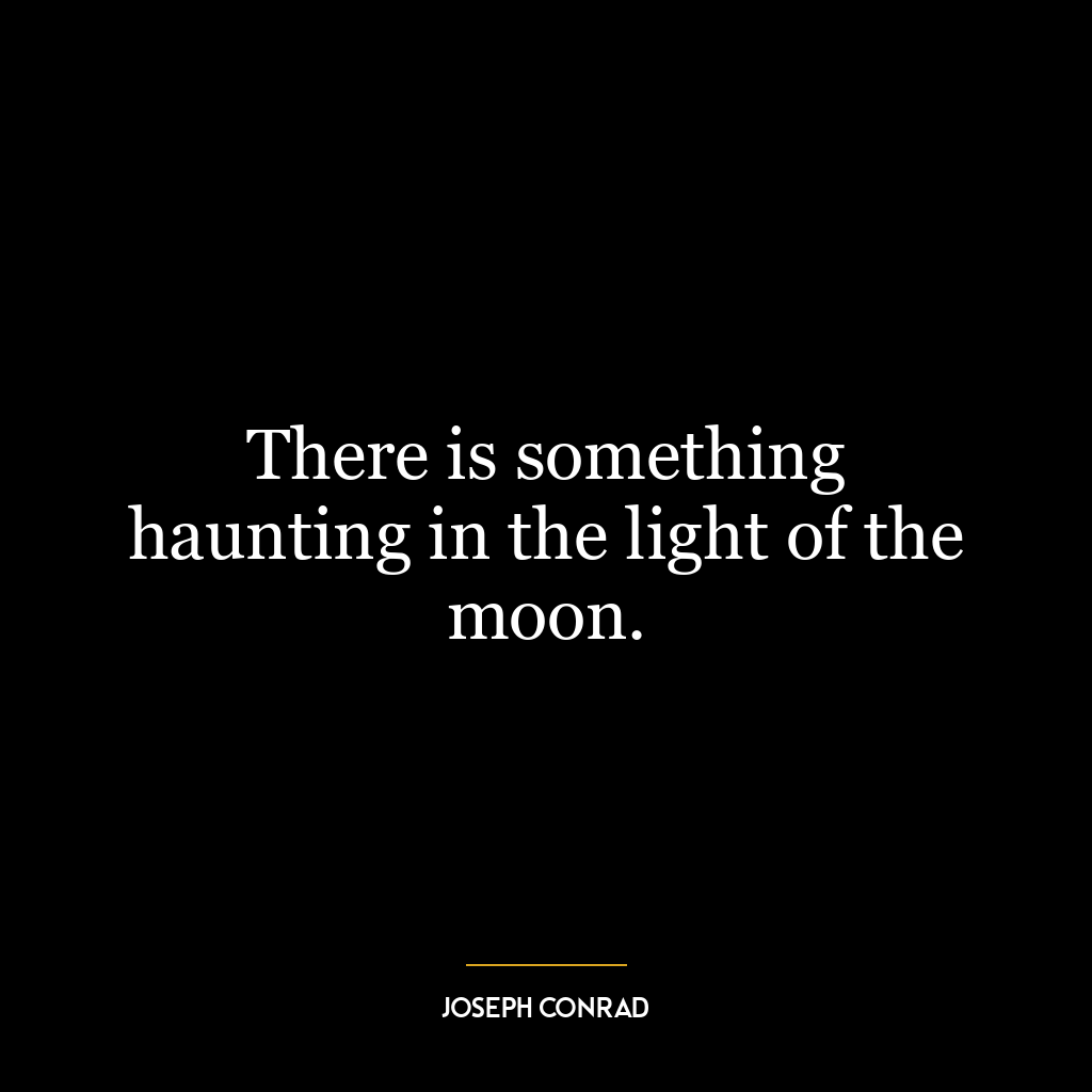 There is something haunting in the light of the moon.