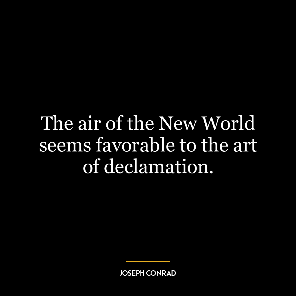 The air of the New World seems favorable to the art of declamation.