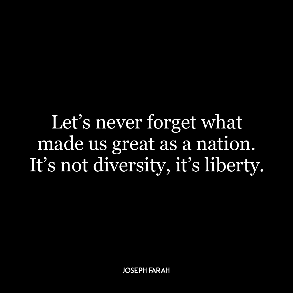 Let’s never forget what made us great as a nation. It’s not diversity, it’s liberty.