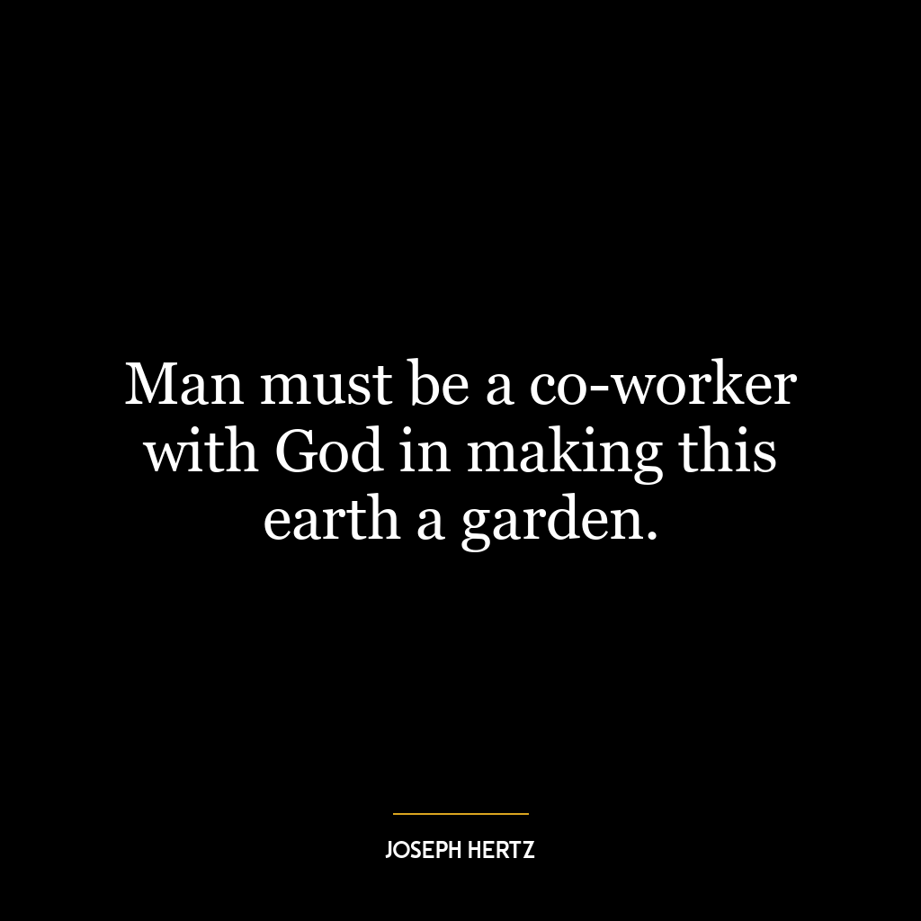 Man must be a co-worker with God in making this earth a garden.