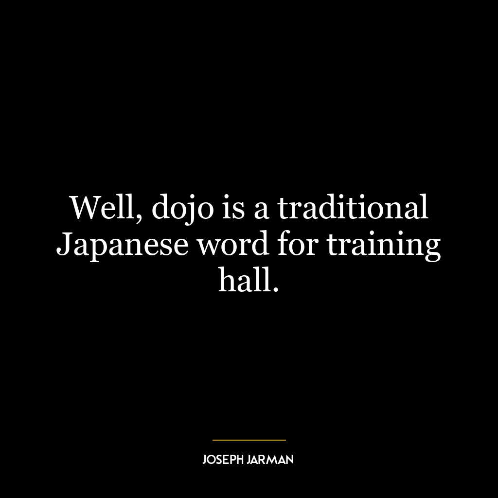 Well, dojo is a traditional Japanese word for training hall.