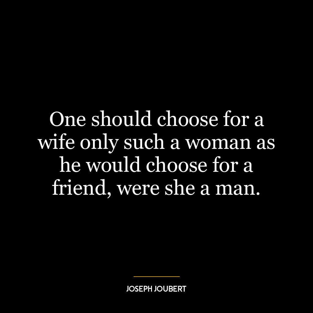 One should choose for a wife only such a woman as he would choose for a friend, were she a man.