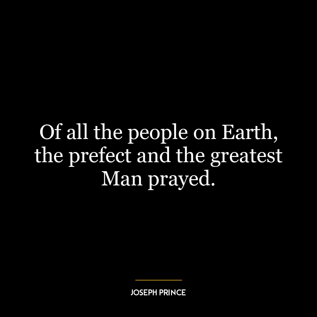 Of all the people on Earth, the prefect and the greatest Man prayed.