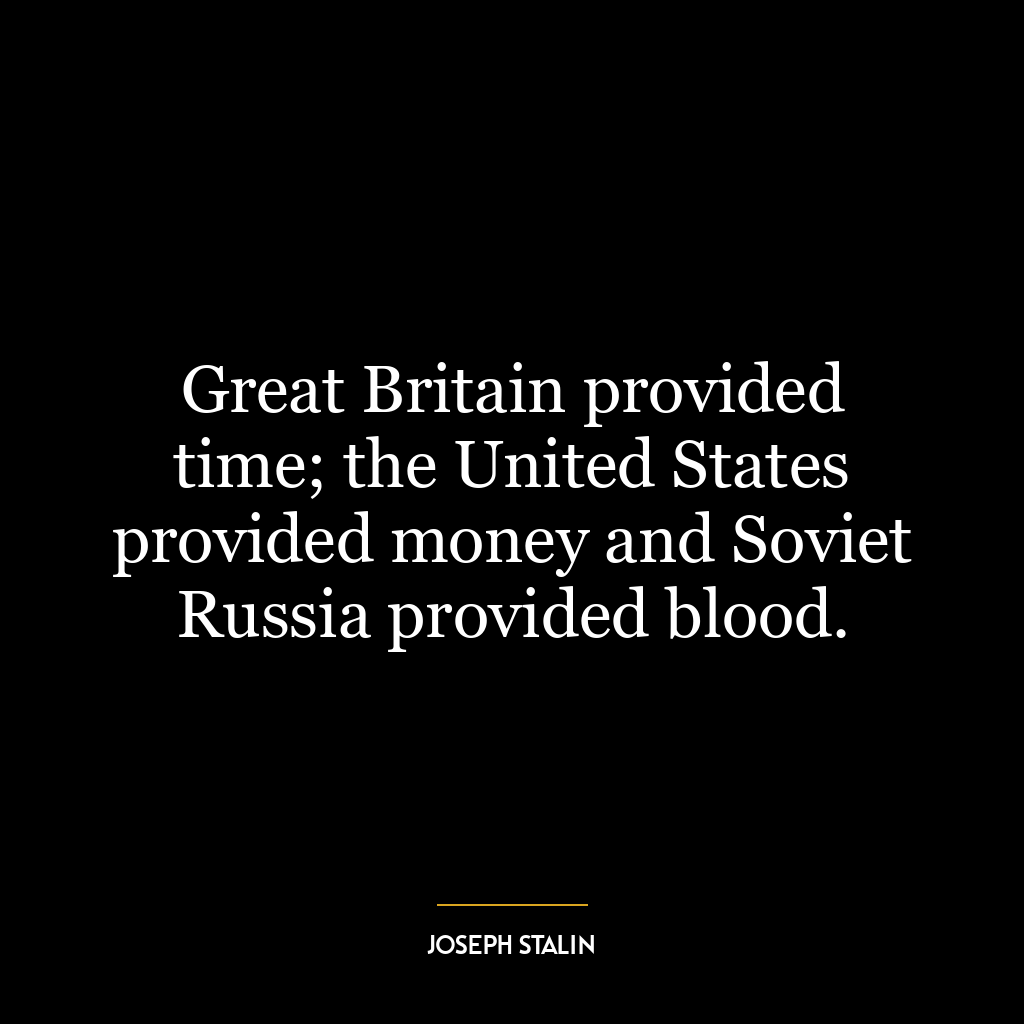 Great Britain provided time; the United States provided money and Soviet Russia provided blood.