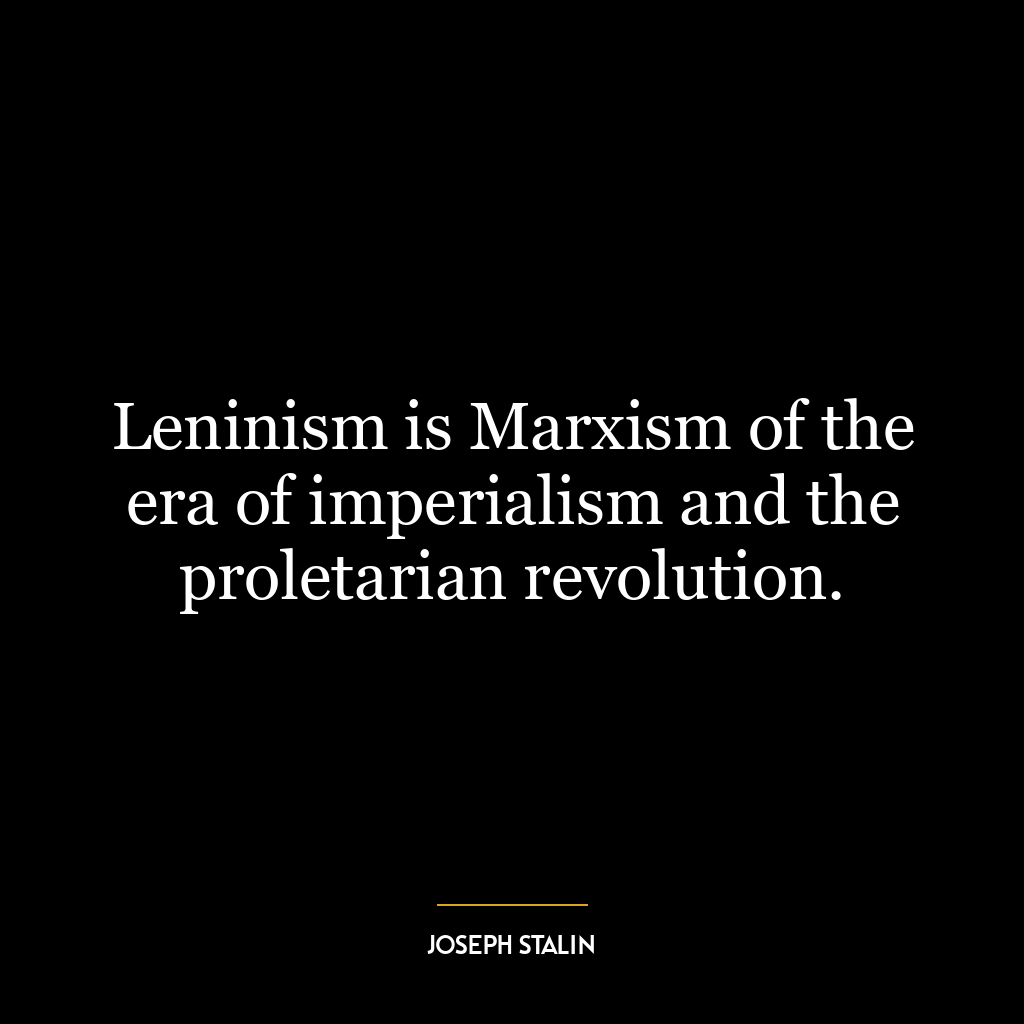 Leninism is Marxism of the era of imperialism and the proletarian revolution.