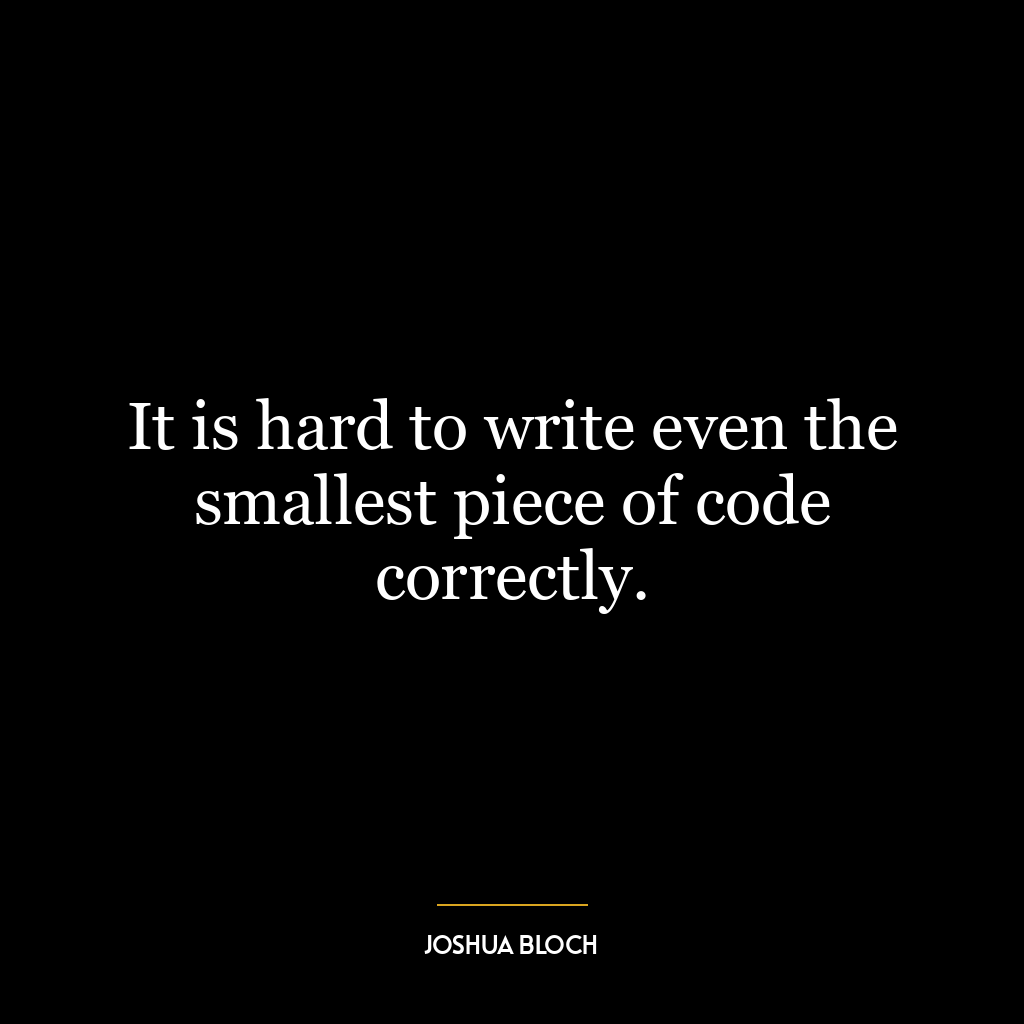 It is hard to write even the smallest piece of code correctly.