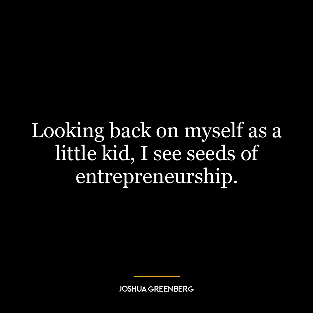 Looking back on myself as a little kid, I see seeds of entrepreneurship.