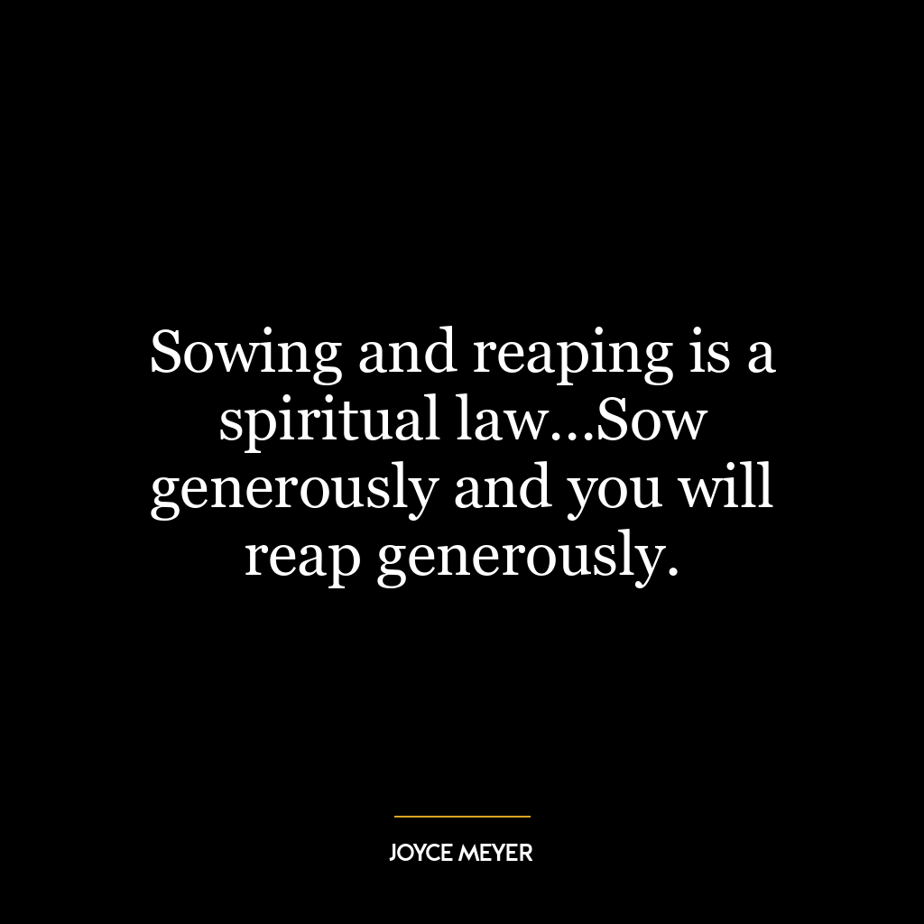 Sowing and reaping is a spiritual law…Sow generously and you will reap generously.