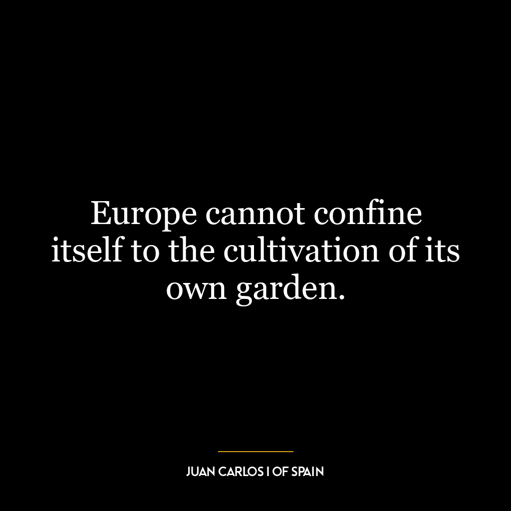 Europe cannot confine itself to the cultivation of its own garden.