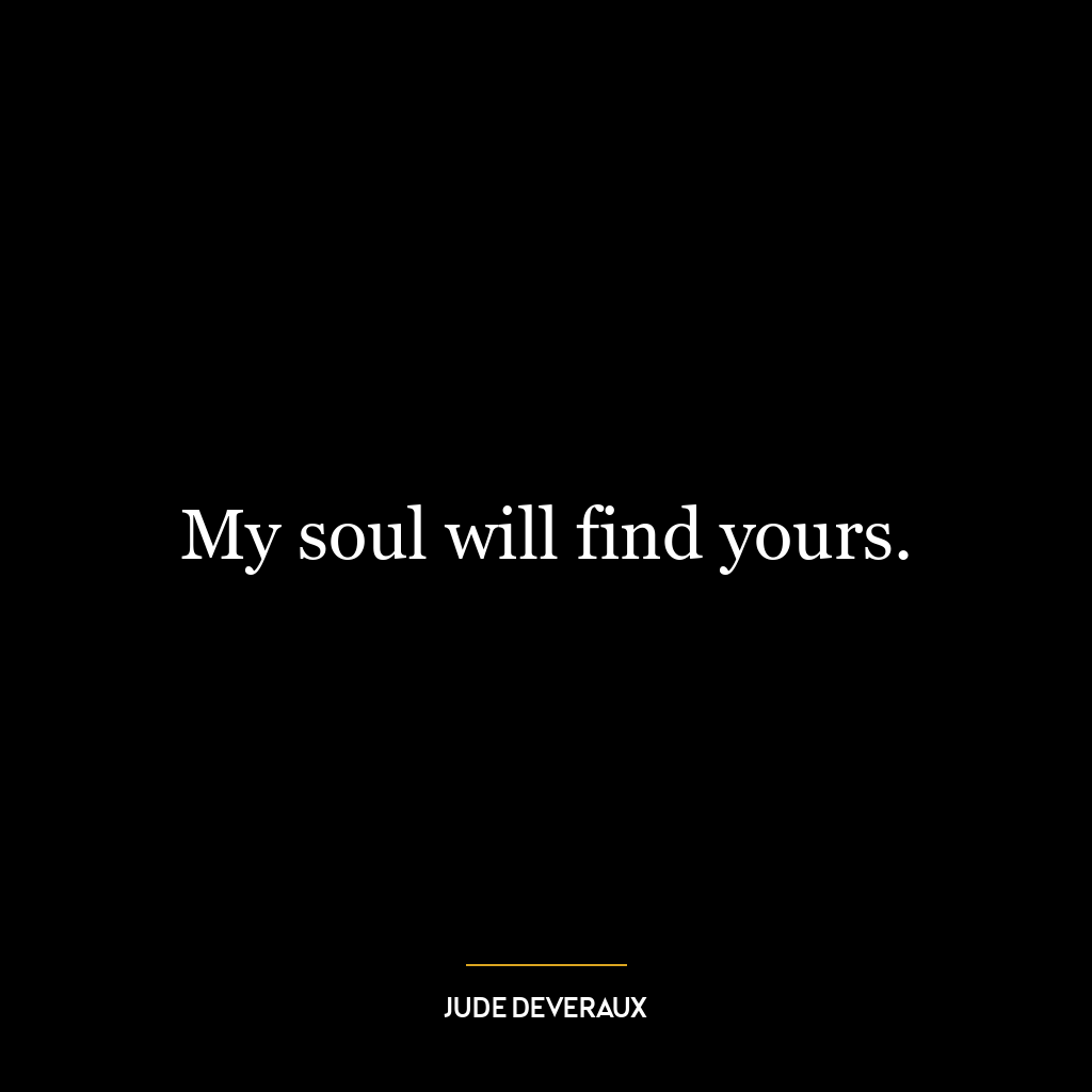 My soul will find yours.