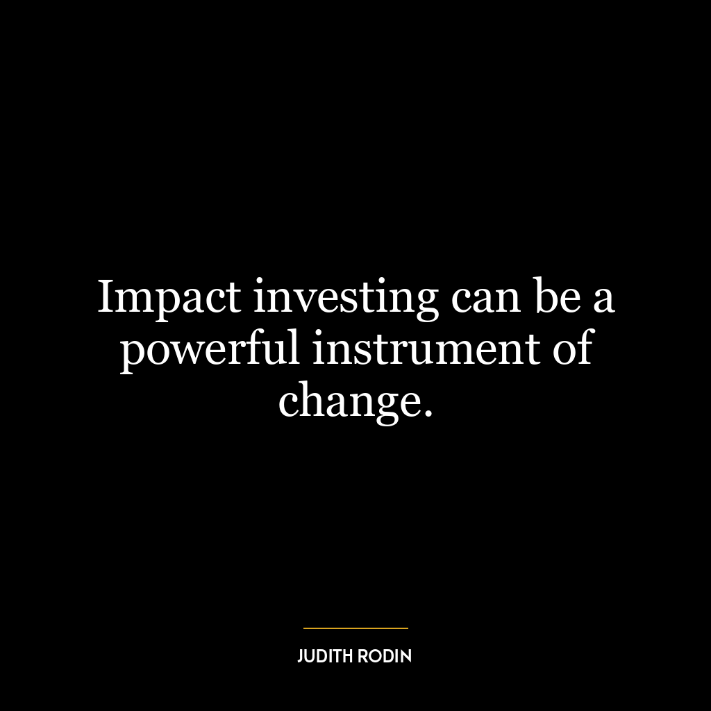 Impact investing can be a powerful instrument of change.