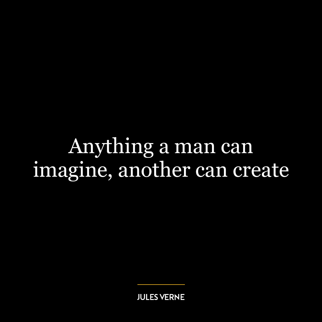 Anything a man can imagine, another can create