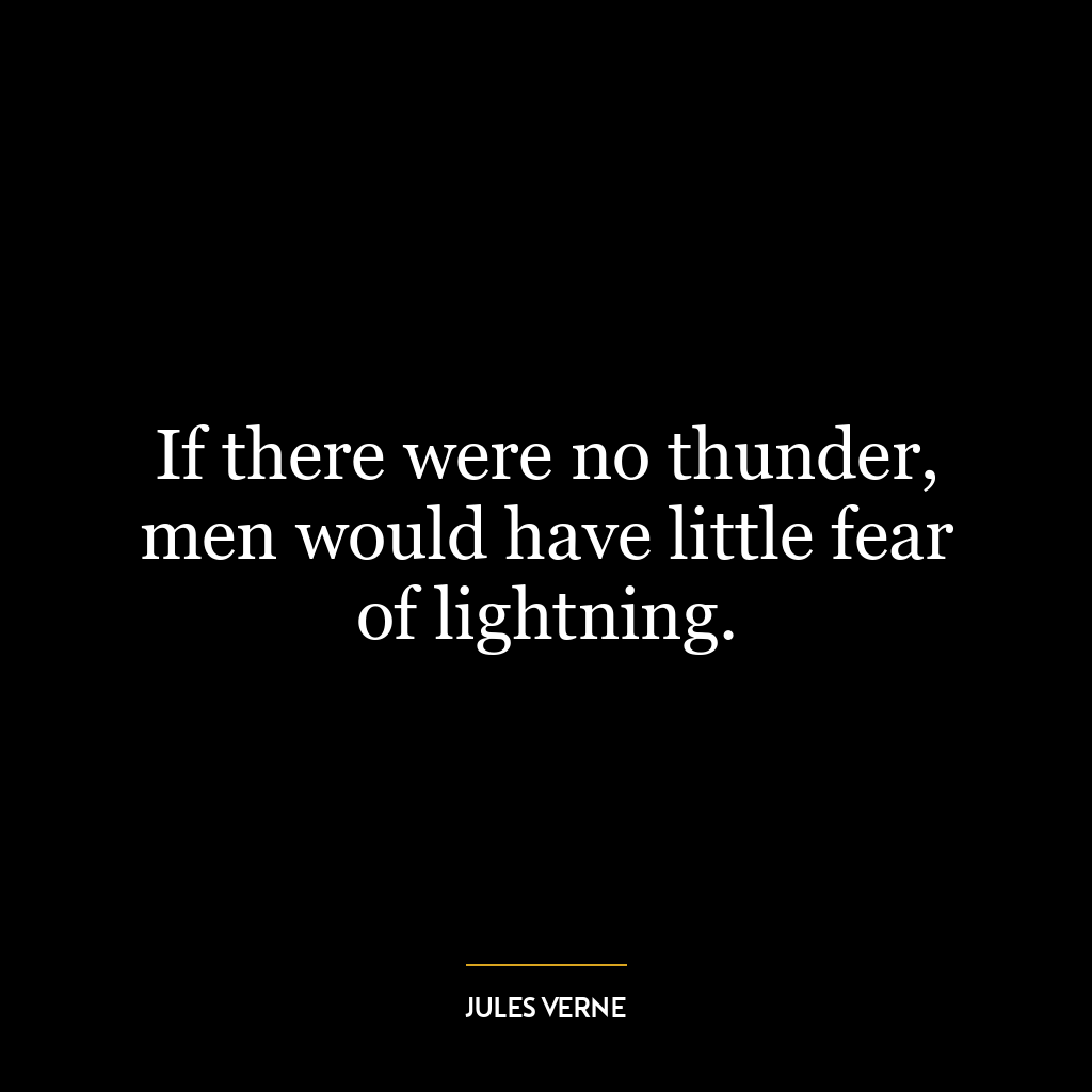 If there were no thunder, men would have little fear of lightning.