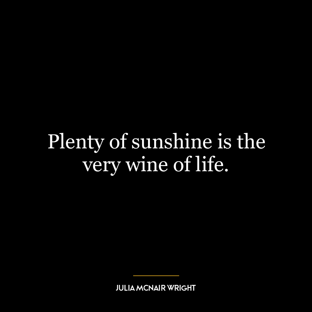 Plenty of sunshine is the very wine of life.