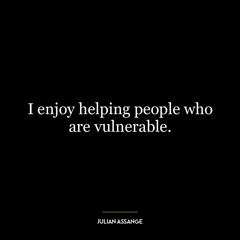 I enjoy helping people who are vulnerable.