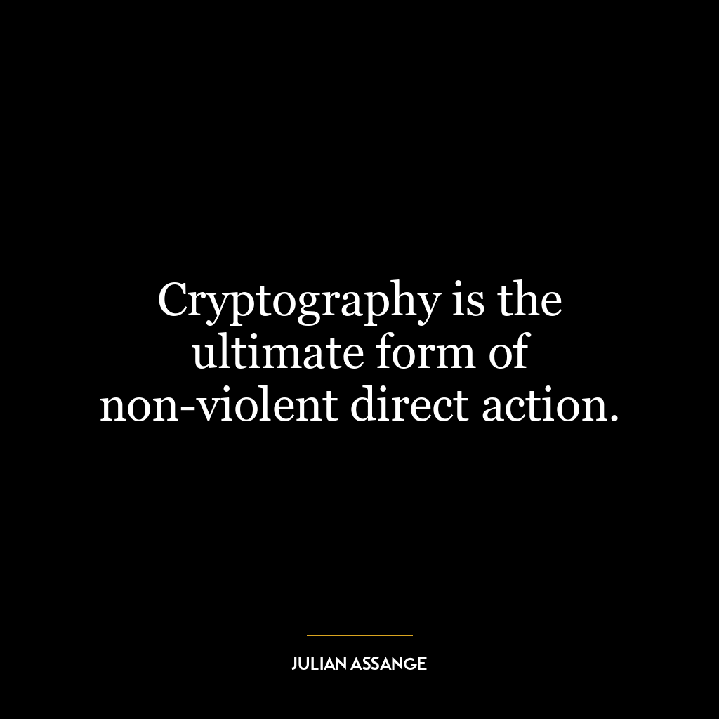 Cryptography is the ultimate form of non-violent direct action.